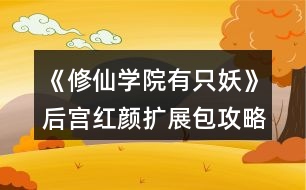 《修仙學(xué)院有只妖》后宮紅顏擴展包攻略