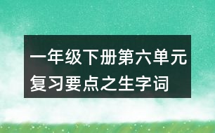 一年級下冊第六單元復(fù)習(xí)要點(diǎn)之生字詞
