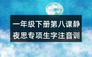 一年級(jí)下冊第八課靜夜思專項(xiàng)生字注音訓(xùn)練測試題答案