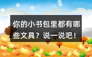 你的小書包里都有哪些文具？說一說吧！
