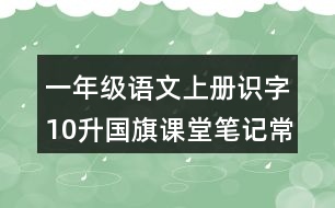 一年級(jí)語文上冊(cè)識(shí)字10升國旗課堂筆記常見多音字