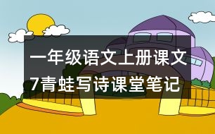 一年級(jí)語(yǔ)文上冊(cè)課文7青蛙寫詩(shī)課堂筆記近義詞反義詞