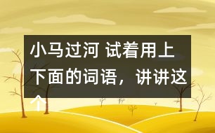 小馬過(guò)河 試著用上下面的詞語(yǔ)，講講這個(gè)故事