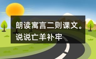 朗讀寓言二則課文。說說“亡羊補牢”“揠苗助長”兩個成語的意思。