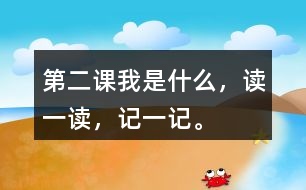 第二課我是什么，讀一讀，記一記。
