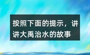 按照下面的提示，講講“大禹治水”的故事。