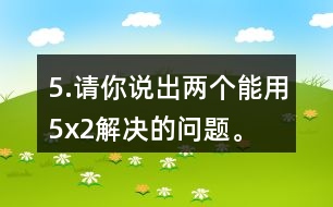 5.請你說出兩個能用5x2解決的問題。