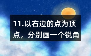 11.以右邊的點為頂點，分別畫一個銳角、直角和鈍角。