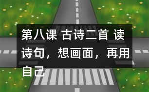 第八課 古詩(shī)二首 讀詩(shī)句，想畫(huà)面，再用自己的話說(shuō)一說(shuō)。
