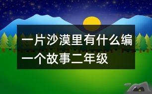 一片沙漠里有什么編一個(gè)故事二年級(jí)