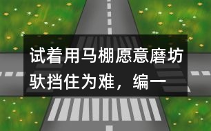 試著用馬棚,愿意,磨坊,馱,擋住為難，編一個小馬過河的故事