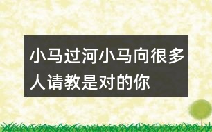 小馬過(guò)河,小馬向很多人請(qǐng)教,是對(duì)的!你同意種說(shuō)法嗎?