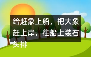 給趕象上船，把大象趕上岸，往船上裝石頭排序，并說一說過程