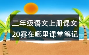 二年級(jí)語(yǔ)文上冊(cè)課文20霧在哪里課堂筆記近義詞反義詞