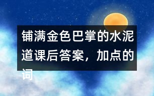 鋪滿金色巴掌的水泥道課后答案，加點(diǎn)的詞語你用什么方法理解的？