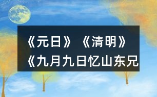 《元日》 《清明》 《九月九日憶山東兄弟》這三首詩分別寫的是哪個(gè)傳統(tǒng)節(jié)日？寫出了什么樣的節(jié)日情景？