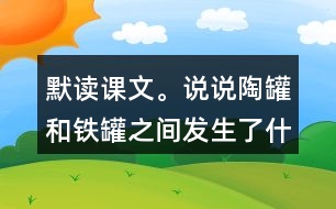 默讀課文。說說陶罐和鐵罐之間發(fā)生了什么故事
