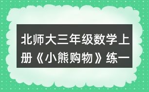 北師大三年級(jí)數(shù)學(xué)上冊(cè)《小熊購(gòu)物》練一練4. 50-5x8     7x6-30    93-3x9 8x9-34     20-2x6    46+4x7