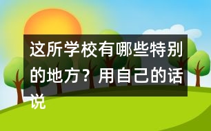 這所學校有哪些特別的地方？用自己的話說一說。