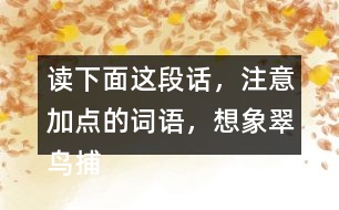 讀下面這段話，注意加點(diǎn)的詞語，想象翠鳥捕魚的情景。