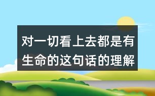 對(duì)一切看上去都是有生命的這句話的理解