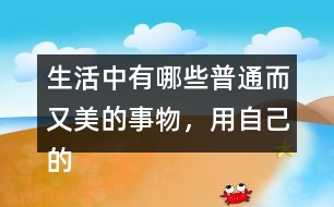 生活中有哪些普通而又美的事物，用自己的話寫一寫