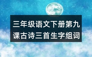 三年級(jí)語(yǔ)文下冊(cè)第九課古詩(shī)三首生字組詞