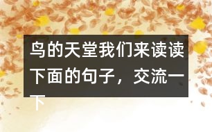 鳥的天堂我們來讀讀下面的句子，交流一下從畫線的部分體會到了什么，再把句子抄下來。 我有機(jī)會看清它的真面目，真是 一株 大樹，枝干的數(shù)目不可計(jì)數(shù) 。