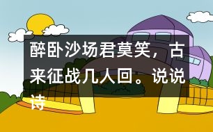 醉臥沙場君莫笑，古來征戰(zhàn)幾人回。說說詩句的意思。你從中體會到什么？