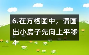 6.在方格圖中，請畫出小房子先向上平移4格，再向右平移5格后的位置