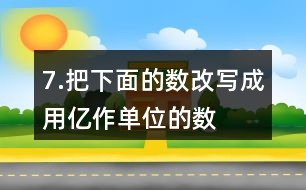 7.把下面的數(shù)改寫(xiě)成用“億”作單位的數(shù)。300000000