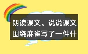 朗讀課文。說說課文圍繞麻雀寫了一件什么事，這件事的起因、經(jīng)過和結(jié)果是怎樣的。