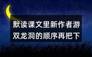 默讀課文里新作者游雙龍洞的順序再把下面的路線補充完整