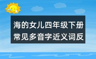 海的女兒四年級(jí)下冊(cè)常見(jiàn)多音字近義詞反義詞