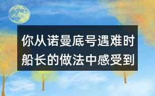 你從諾曼底號遇難時船長的做法中感受到他怎樣的品質(zhì)？