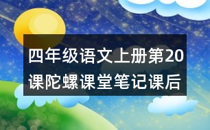 四年級(jí)語文上冊第20課陀螺課堂筆記課后生字組詞