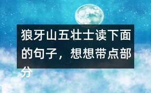 狼牙山五壯士讀下面的句子，想想帶點(diǎn)部分的意思，說(shuō)說(shuō)句子好在哪里。