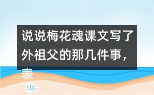 說說梅花魂課文寫了外祖父的那幾件事，表現(xiàn)了他怎樣的感情