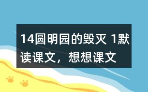 14、圓明園的毀滅 1、默讀課文，想想課文主要表達(dá)了怎樣的情感。反復(fù)朗讀，讀出感情的變化。