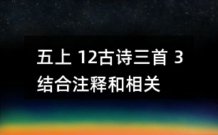 五上 12、古詩三首 3、結(jié)合注釋和相關(guān)資料，說說下列詩句的意思，再想想它們表達(dá)了詩人怎樣的感情。
