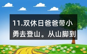 11.雙休日爸爸帶小勇去登山。從山腳到山頂全程有7.2km，他們上山用了3小時(shí)，下山用了2小時(shí)。