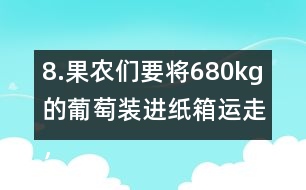 8.果農(nóng)們要將680kg的葡萄裝進(jìn)紙箱運(yùn)走，每個(gè)紙箱最多可以盛下15kg。