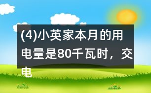 (4)小英家本月的用電量是80千瓦時，交電費c元