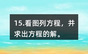 15.看圖列方程，并求出方程的解。