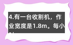 4.有一臺(tái)收割機(jī)，作業(yè)寬度是1.8m。每小時(shí)行5km，大約多少小時(shí)可以收割完左邊這塊地?