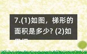 7.(1)如圖，梯形的面積是多少? (2)如果把這個梯形的上底增加1cm、下底減少1cm，得到的新梯形和原梯形的面積之間有什么關(guān)系? (3)如果梯形的上底增加2cm，下底減少2cm呢? (4)你發(fā)現(xiàn)了