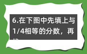 6.在下圖中先填上與1/4相等的分?jǐn)?shù)，再找出另一組相等的分?jǐn)?shù)，寫在圖中對應(yīng)的位置上。