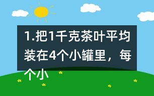 1.把1千克茶葉平均裝在4個小罐里，每個小罐裝多少千克?平均裝在5個小罐里呢? (1) 想一想，算一算，并與同伴交流。 (2)請你再舉-一個例子，說明分數(shù)與除法的關(guān)系。