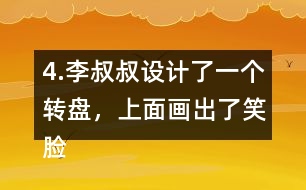 4.李叔叔設(shè)計了一個轉(zhuǎn)盤，上面畫出了笑臉和哭臉兩種圖案。奇思轉(zhuǎn)了40次，結(jié)果如右表。 根據(jù)表中的數(shù)據(jù)，李叔叔設(shè)計的轉(zhuǎn)盤，最有可能的是___，不可能是___。 與同伴說一說你是怎么想的。