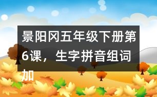 景陽(yáng)岡五年級(jí)下冊(cè)第6課，生字拼音組詞加造句